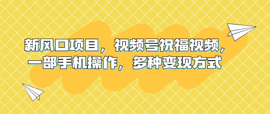 新风口项目，视频号祝福视频，一部手机操作，多种变现方式-优优资源网