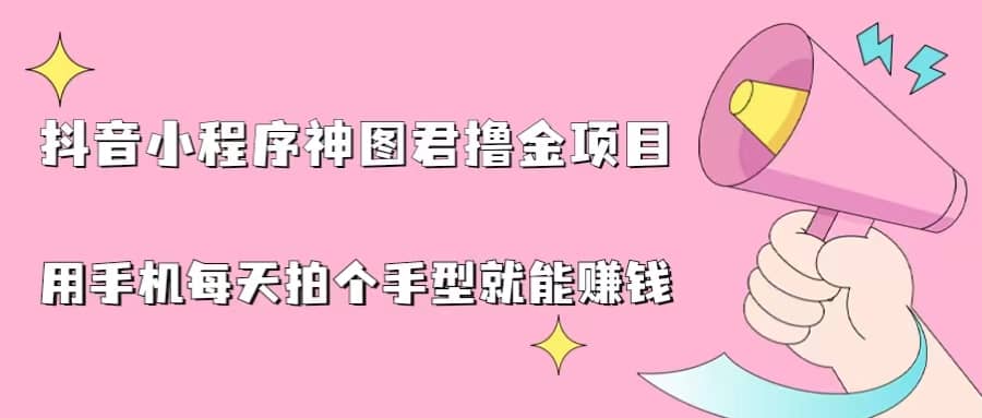 抖音小程序神图君撸金项目，用手机每天拍个手型挂载一下小程序就能赚钱-优优资源网