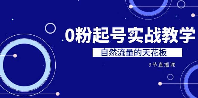 某收费培训7-8月课程：0粉起号实战教学，自然流量的天花板（9节）-优优资源网