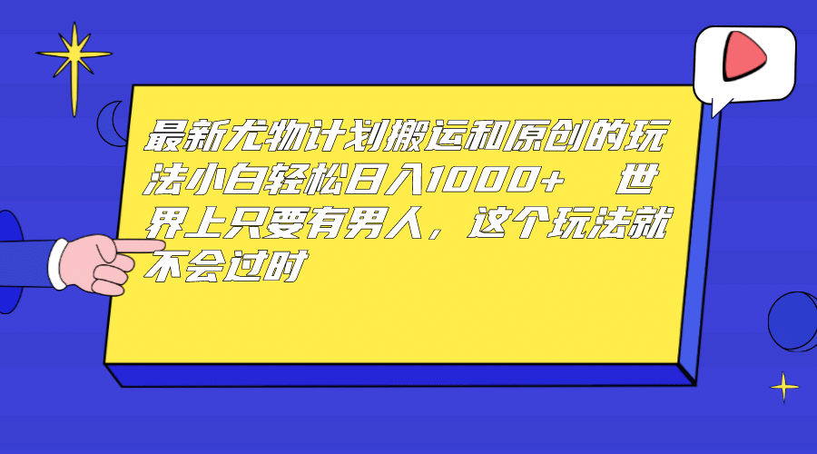 最新尤物计划搬运和原创玩法：小白日入1000  世上只要有男人，玩法就不过时-优优资源网