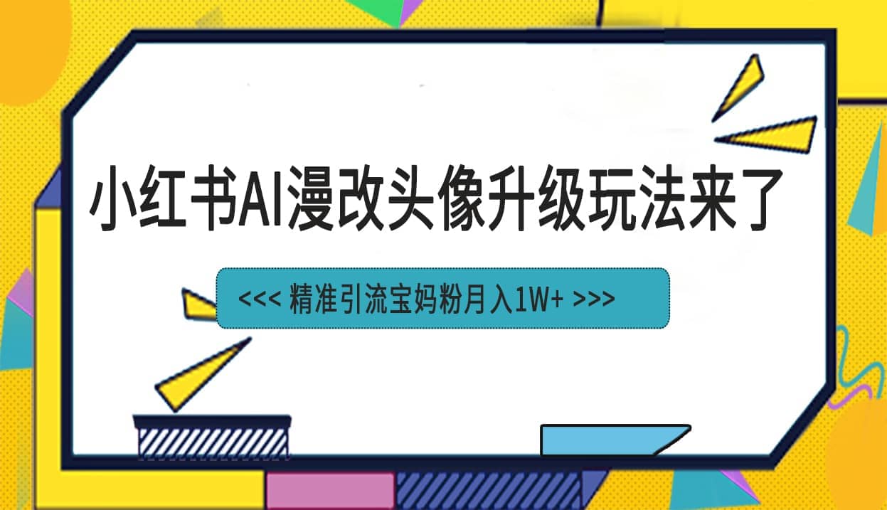 小红书最新AI漫改头像项目，精准引流宝妈粉，月入1w-优优资源网
