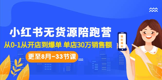 小红书无货源陪跑营：从0-1从开店到爆单 单店30万销售额（更至8月-33节课）-优优资源网