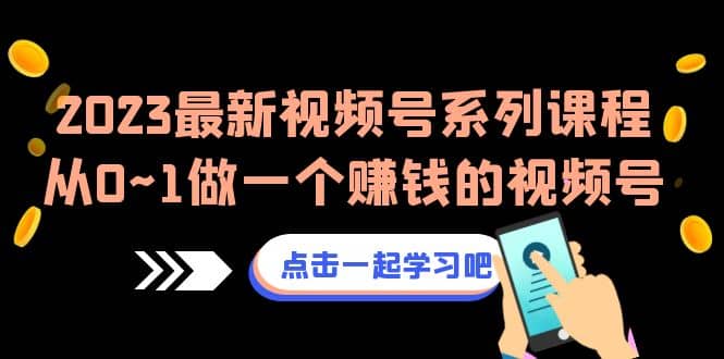 2023最新视频号系列课程，从0~1做一个赚钱的视频号（8节视频课）-优优资源网