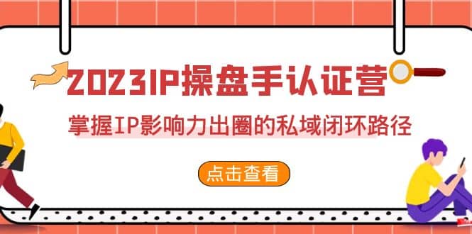 2023·IP操盘手·认证营·第2期，掌握IP影响力出圈的私域闭环路径（35节）-优优资源网