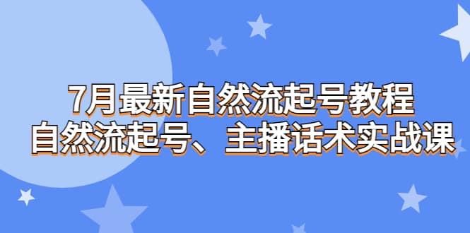 7月最新自然流起号教程，自然流起号、主播话术实战课-优优资源网