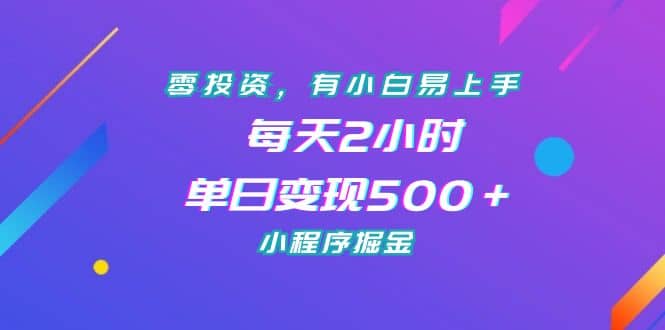 零投资，有小白易上手，每天2小时，单日变现500＋，小程序掘金-优优资源网
