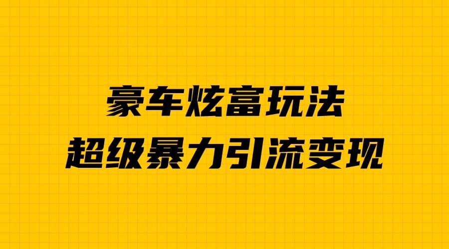 豪车炫富独家玩法，暴力引流多重变现，手把手教学-优优资源网