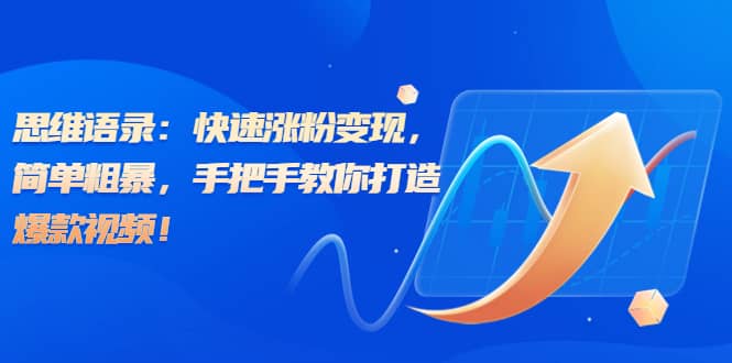 思维语录：快速涨粉变现，简单粗暴，手把手教你打造爆款视频-优优资源网