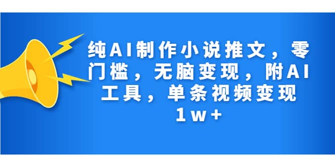 纯AI制作小说推文，零门槛，无脑变现，附AI工具，单条视频变现1w-优优资源网