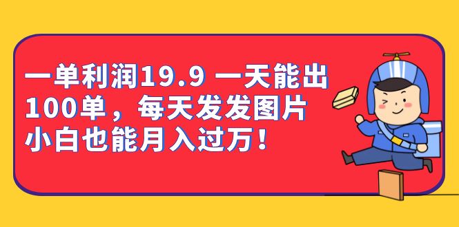 一单利润19.9 一天能出100单，每天发发图片 小白也能月入过万（教程 资料）-优优资源网