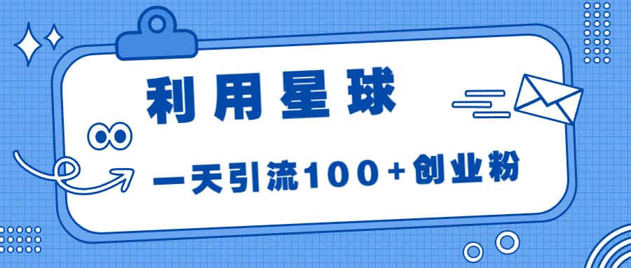 利用星球，一天引流100 创业粉-优优资源网