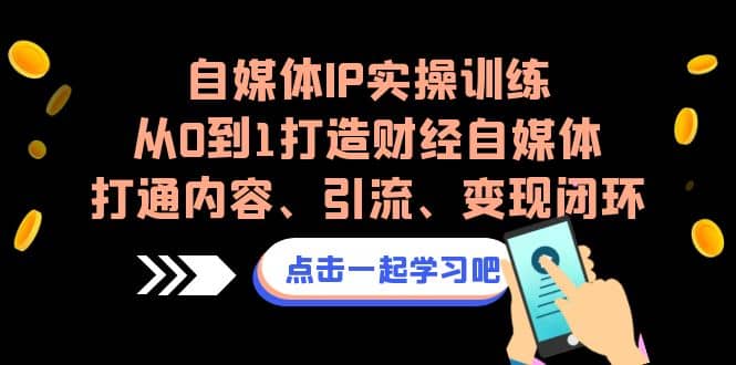 自媒体IP实操训练，从0到1打造财经自媒体，打通内容、引流、变现闭环-优优资源网