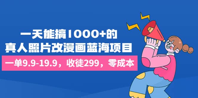 一天能搞1000 的，真人照片改漫画蓝海项目，一单9.9-19.9，收徒299，零成本-优优资源网
