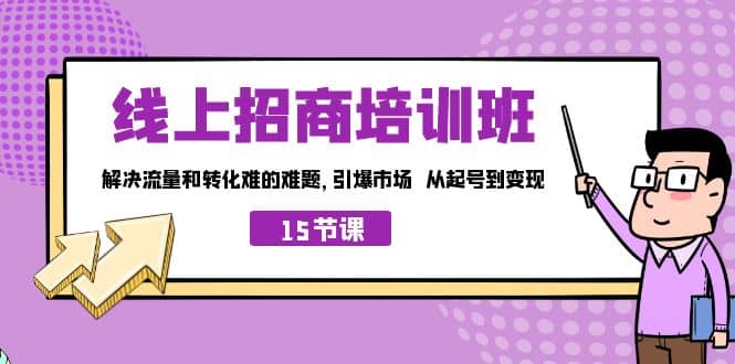 线上·招商培训班，解决流量和转化难的难题 引爆市场 从起号到变现（15节）-优优资源网