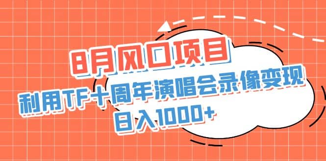 8月风口项目，利用TF十周年演唱会录像变现，日入1000 ，简单无脑操作-优优资源网