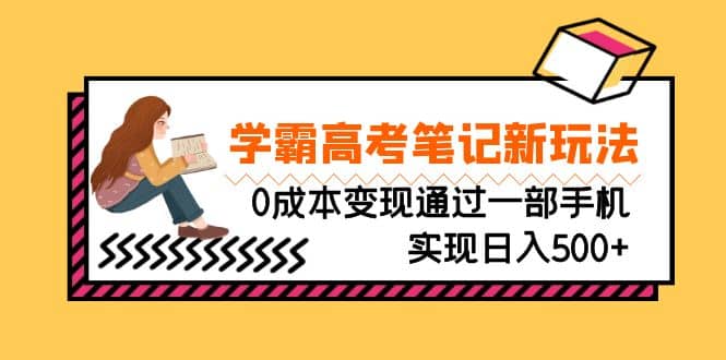 刚需高利润副业，学霸高考笔记新玩法，0成本变现通过一部手机实现日入500-优优资源网