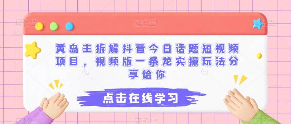 黄岛主拆解抖音今日话题短视频项目，视频版一条龙实操玩法分享给你-优优资源网