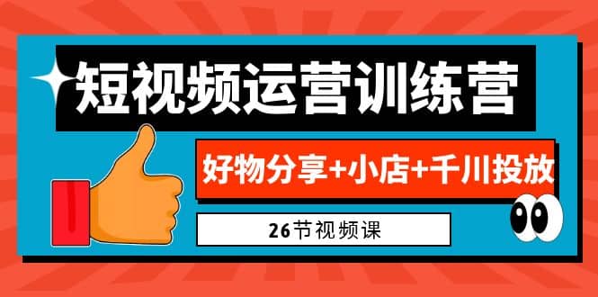 0基础短视频运营训练营：好物分享 小店 千川投放（26节视频课）-优优资源网