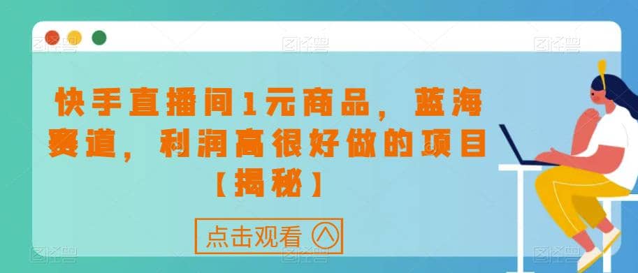快手直播间1元商品，蓝海赛道，利润高很好做的项目【揭秘】-优优资源网