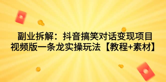 副业拆解：抖音搞笑对话变现项目，视频版一条龙实操玩法【教程 素材】-优优资源网