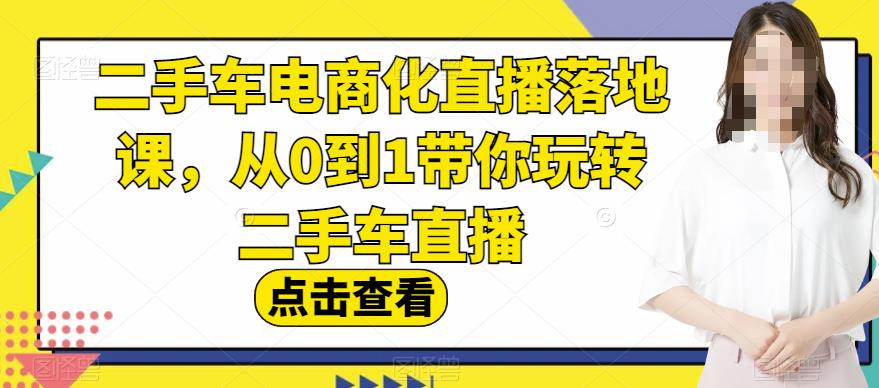 二手车电商化直播落地课，从0到1带你玩转二手车直播-优优资源网