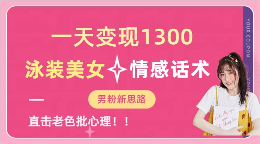 一天变现1300，泳装美女 情感话术，直击老色批心灵，提供素材，无脑矩阵操作-优优资源网