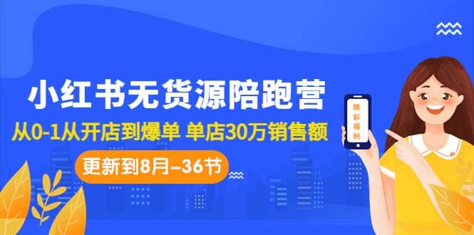 小红书无货源陪跑营：从0-1从开店到爆单 单店30万销售额（更至8月-36节课）-优优资源网