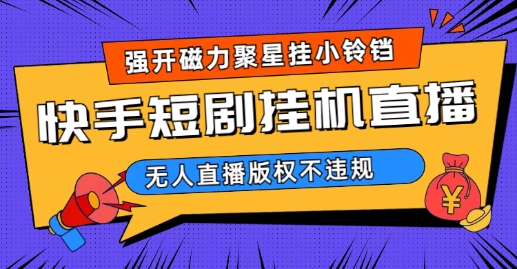 快手短剧无人直播强开磁力聚星挂小铃铛（教程 素材）-优优资源网