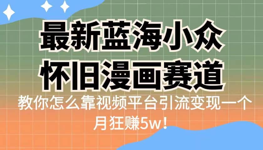 最新蓝海小众怀旧漫画赛道 高转化一单29.9 靠视频平台引流变现一个月狂赚5w-优优资源网