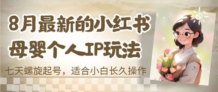 8月最新的小红书母婴个人IP玩法，七天螺旋起号 小白长久操作(附带全部教程)-优优资源网
