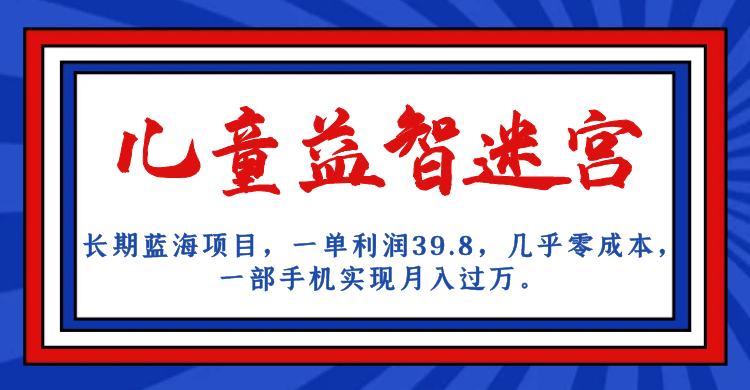 长期蓝海项目 儿童益智迷宫 一单利润39.8 几乎零成本 一部手机实现月入过万-优优资源网