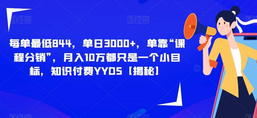 每单最低844，单日3000 ，单靠“课程分销”，月入10万都只是一个小目标，知识付费YYDS【揭秘】-优优资源网