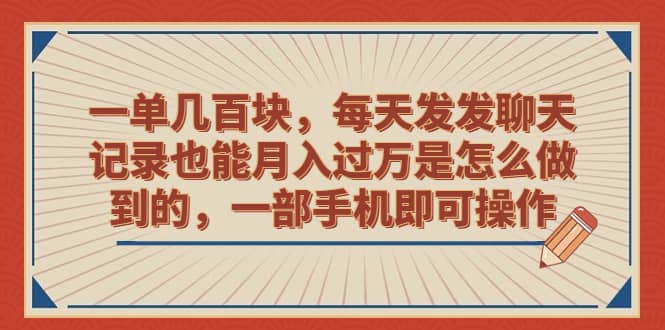 一单几百块，每天发发聊天记录也能月入过万是怎么做到的，一部手机即可操作-优优资源网