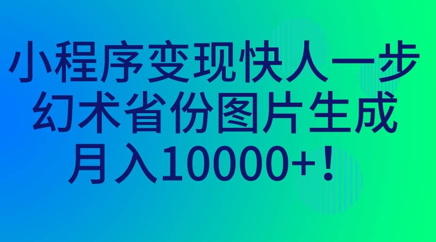 小程序变现快人一步，幻术省份图片生成，月入10000-优优资源网