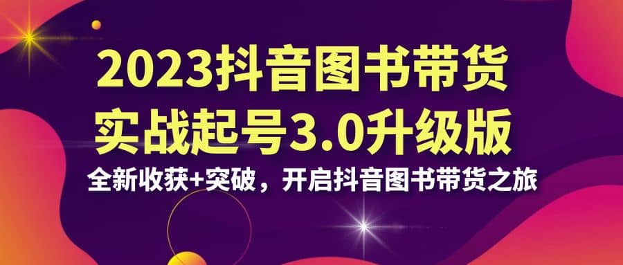 2023抖音 图书带货实战起号3.0升级版：全新收获 突破，开启抖音图书带货之旅-优优资源网