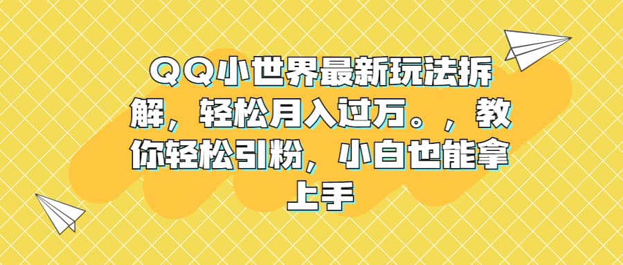 QQ小世界最新玩法拆解，轻松月入过万。教你轻松引粉，小白也能拿上手-优优资源网
