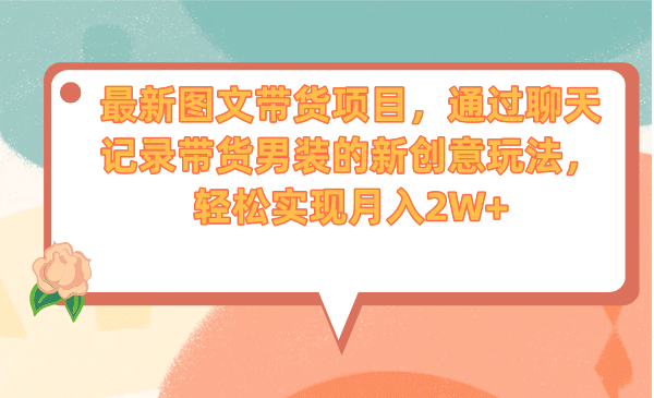 最新图文带货项目，通过聊天记录带货男装的新创意玩法，轻松实现月入2W-优优资源网