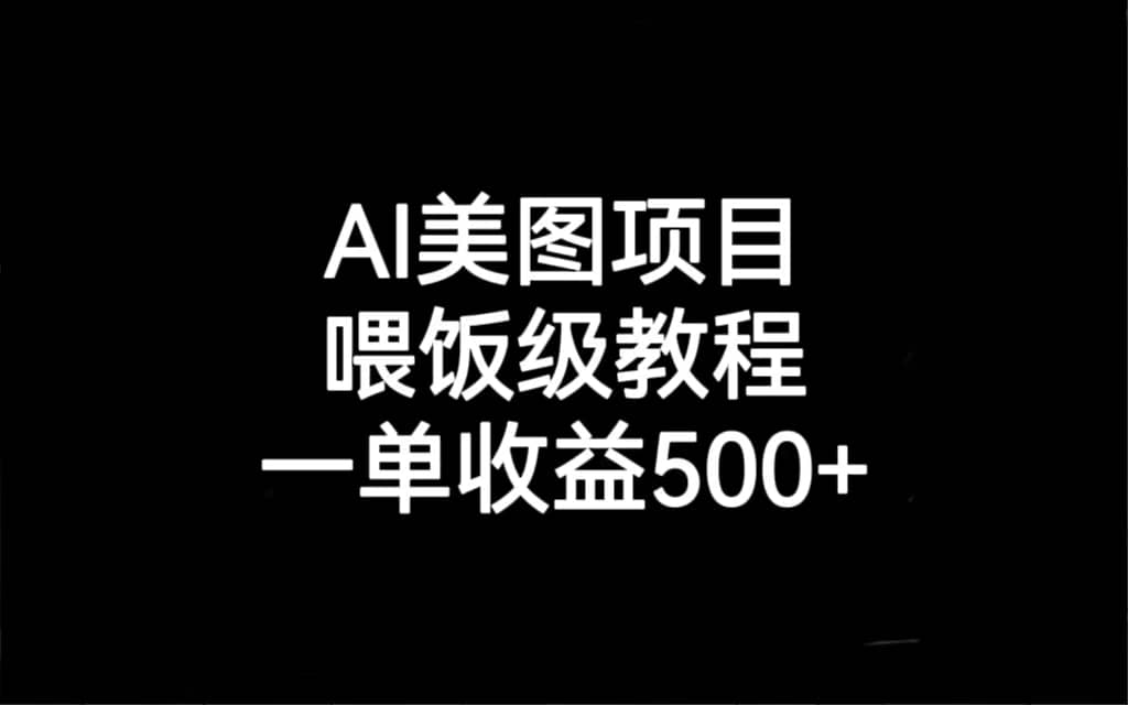 AI美图项目，喂饭级教程，一单收益500-优优资源网