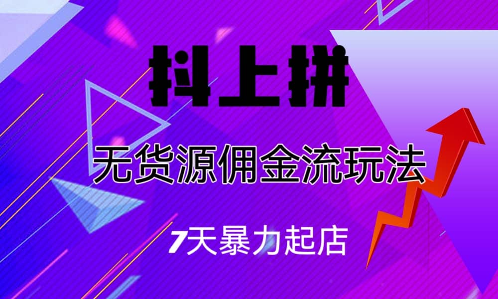 抖上拼无货源佣金流玩法，7天暴力起店，月入过万-优优资源网