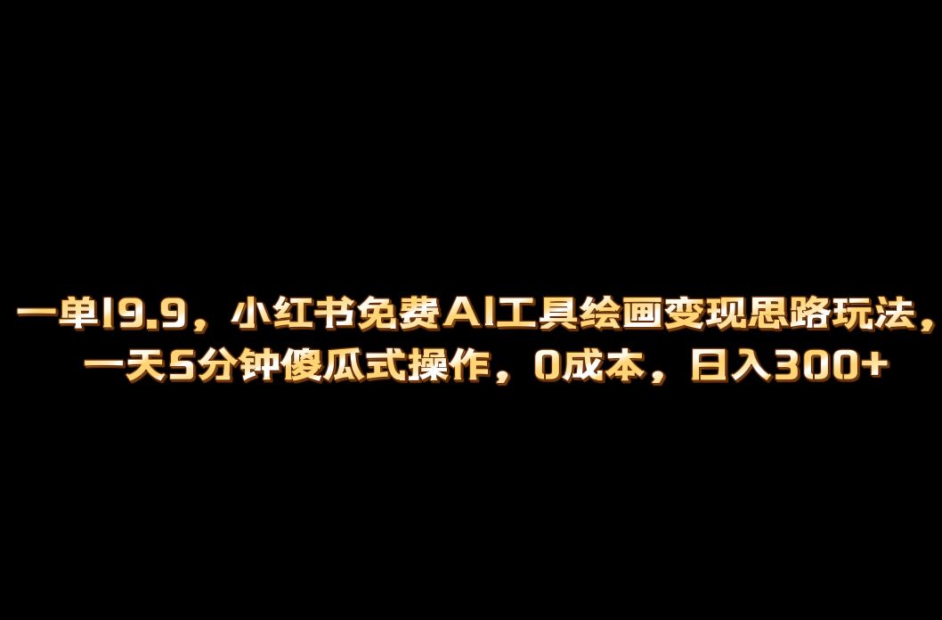 小红书免费AI工具绘画变现玩法，一天5分钟傻瓜式操作，0成本日入300-优优资源网