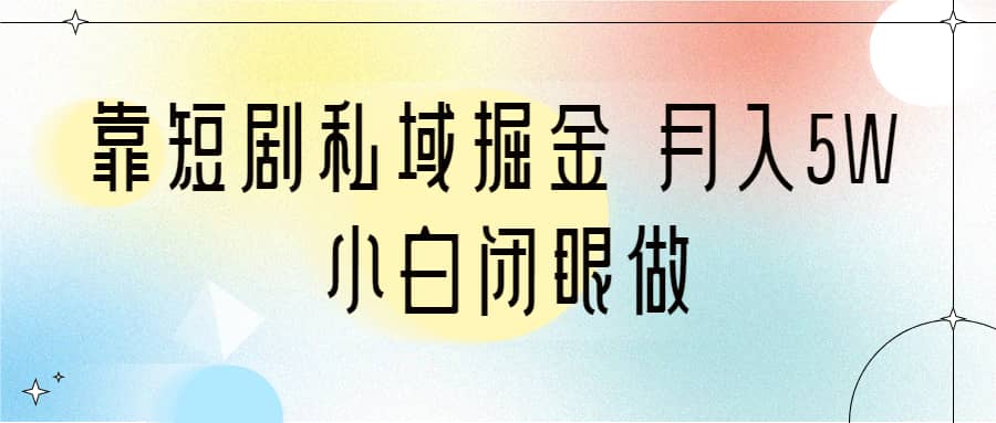 靠短剧私域掘金 月入5W 小白闭眼做（教程 2T资料）-优优资源网