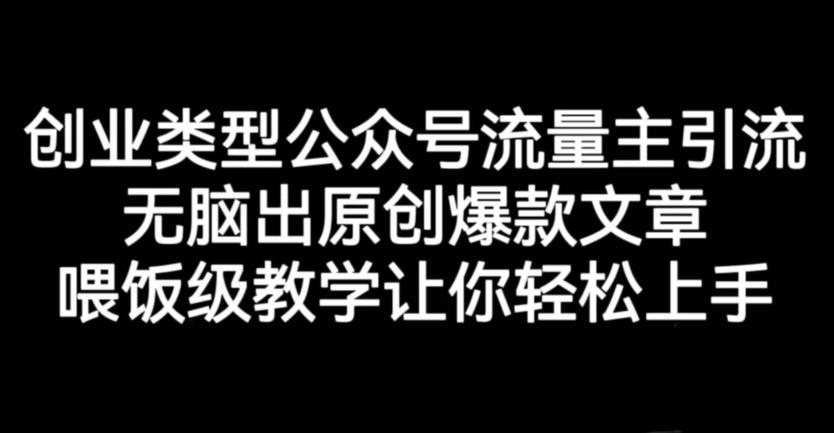 创业类型公众号流量主引流项目，无脑出原创爆款文章，喂饭级教学让你轻松上手【揭秘】-优优资源网