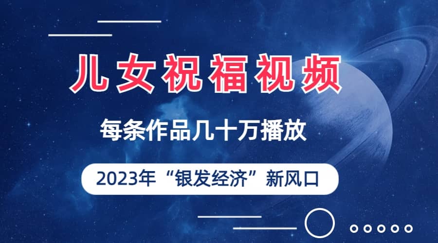 儿女祝福视频彻底爆火，一条作品几十万播放，2023年一定要抓住的新风口-优优资源网