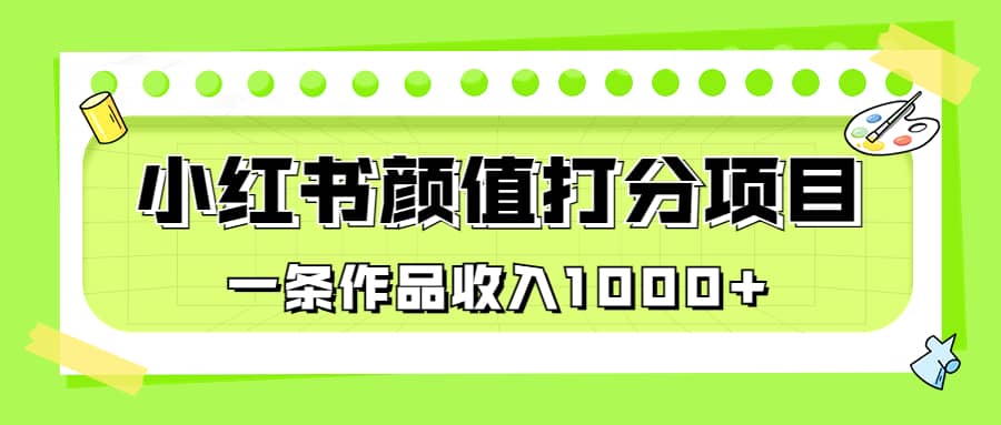 适合0基础小白的小红书颜值打分项目，一条作品收入1000-优优资源网