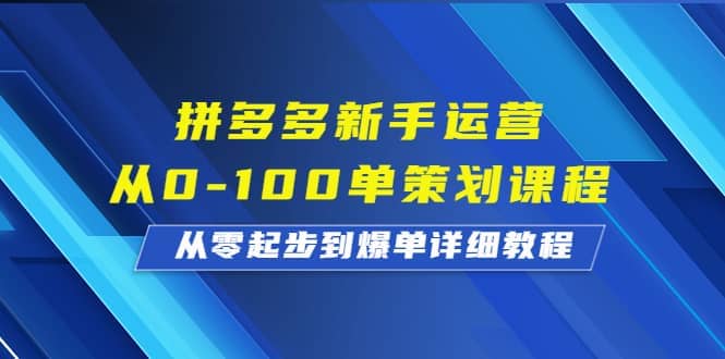 拼多多新手运营从0-100单策划课程，从零起步到爆单详细教程-优优资源网