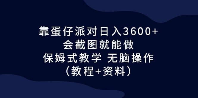 靠蛋仔派对日入3600 ，会截图就能做，保姆式教学 无脑操作（教程 资料）-优优资源网