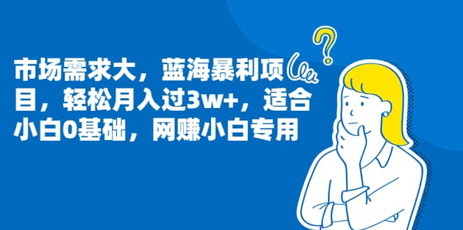 市场需求大，蓝海暴利项目，轻松月入过3w ，适合小白0基础，网赚小白专用-优优资源网