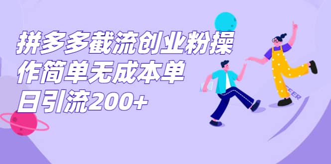 拼多多截流创业粉操作简单无成本单日引流200-优优资源网
