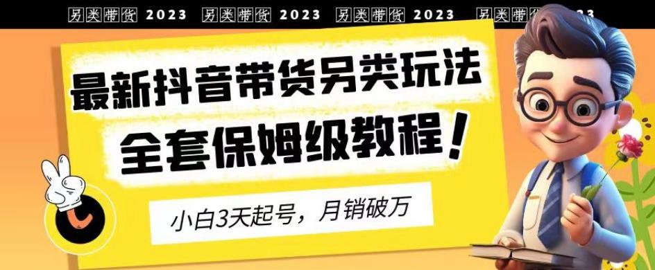 2023年最新抖音带货另类玩法，3天起号，月销破万（保姆级教程）【揭秘】-优优资源网