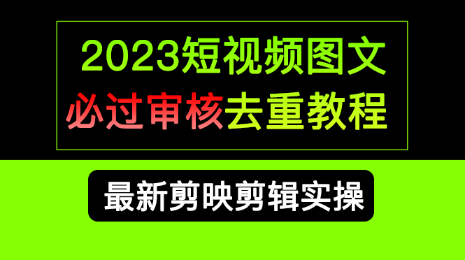 2023短视频和图文必过审核去重教程，剪映剪辑去重方法汇总实操，搬运必学-优优资源网